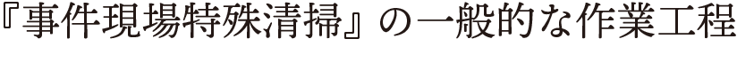 『事件現場特殊清掃』の一般的な作業工程