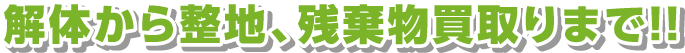 解体から整地、残棄物買取りまで!!